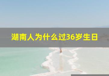 湖南人为什么过36岁生日