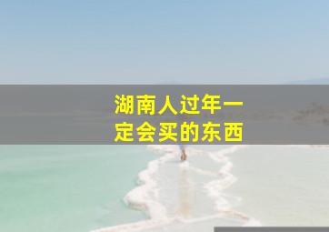 湖南人过年一定会买的东西