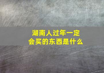 湖南人过年一定会买的东西是什么