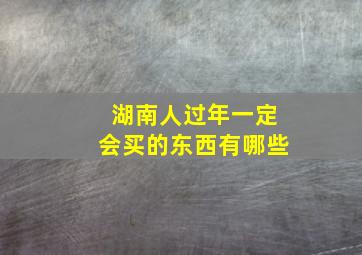 湖南人过年一定会买的东西有哪些