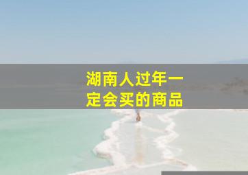 湖南人过年一定会买的商品