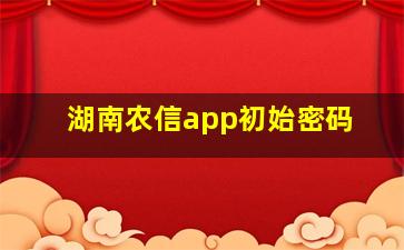 湖南农信app初始密码