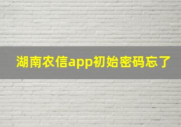 湖南农信app初始密码忘了