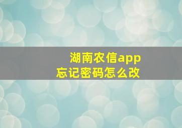 湖南农信app忘记密码怎么改