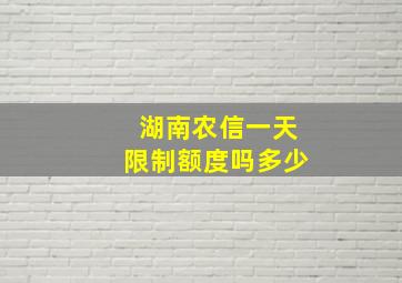 湖南农信一天限制额度吗多少