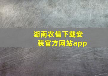 湖南农信下载安装官方网站app