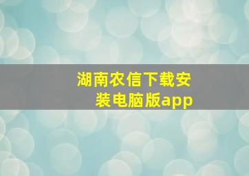 湖南农信下载安装电脑版app