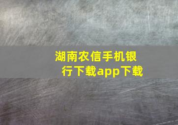 湖南农信手机银行下载app下载