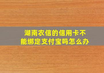 湖南农信的信用卡不能绑定支付宝吗怎么办