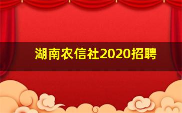 湖南农信社2020招聘