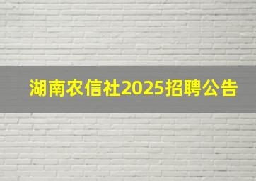 湖南农信社2025招聘公告