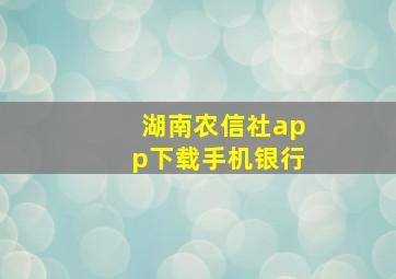 湖南农信社app下载手机银行