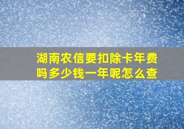 湖南农信要扣除卡年费吗多少钱一年呢怎么查