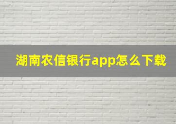 湖南农信银行app怎么下载