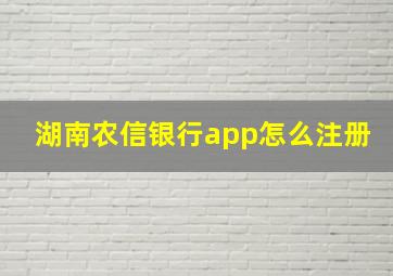 湖南农信银行app怎么注册