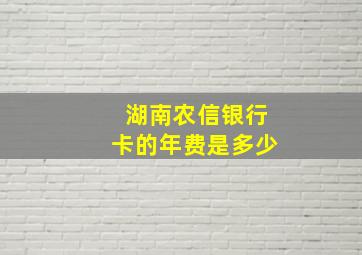 湖南农信银行卡的年费是多少