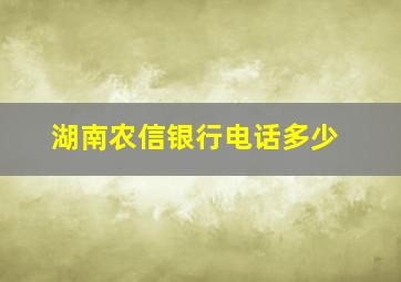 湖南农信银行电话多少