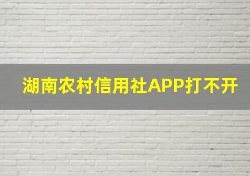 湖南农村信用社APP打不开