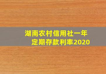 湖南农村信用社一年定期存款利率2020