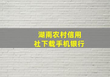 湖南农村信用社下载手机银行