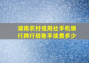 湖南农村信用社手机银行跨行转账手续费多少