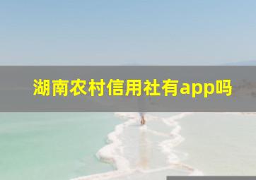 湖南农村信用社有app吗