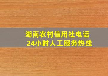 湖南农村信用社电话24小时人工服务热线