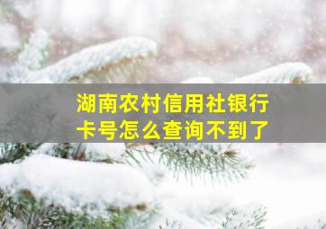 湖南农村信用社银行卡号怎么查询不到了