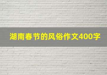 湖南春节的风俗作文400字