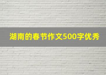 湖南的春节作文500字优秀