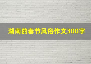 湖南的春节风俗作文300字