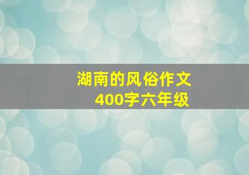 湖南的风俗作文400字六年级