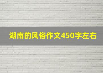 湖南的风俗作文450字左右