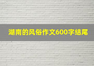 湖南的风俗作文600字结尾