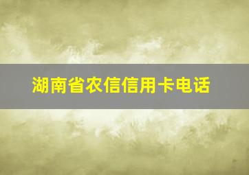 湖南省农信信用卡电话