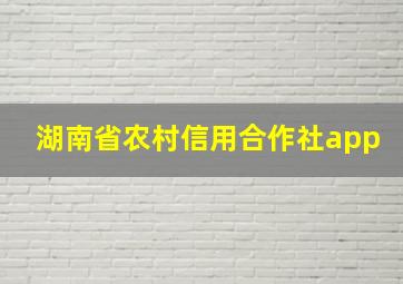 湖南省农村信用合作社app