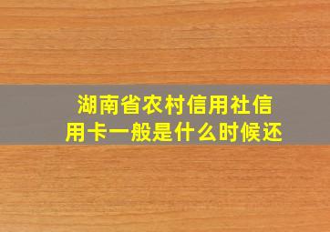 湖南省农村信用社信用卡一般是什么时候还