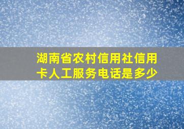 湖南省农村信用社信用卡人工服务电话是多少