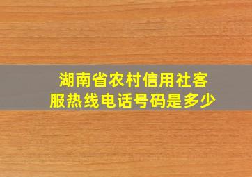 湖南省农村信用社客服热线电话号码是多少