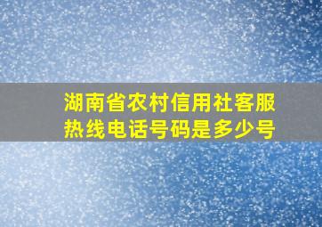 湖南省农村信用社客服热线电话号码是多少号