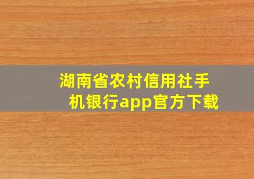 湖南省农村信用社手机银行app官方下载