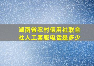 湖南省农村信用社联合社人工客服电话是多少