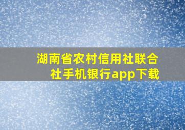 湖南省农村信用社联合社手机银行app下载