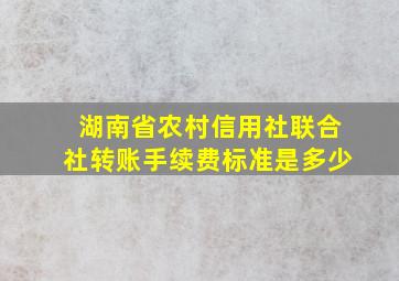 湖南省农村信用社联合社转账手续费标准是多少