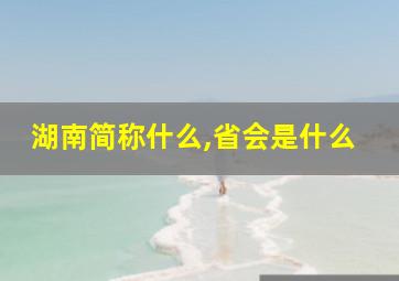 湖南简称什么,省会是什么