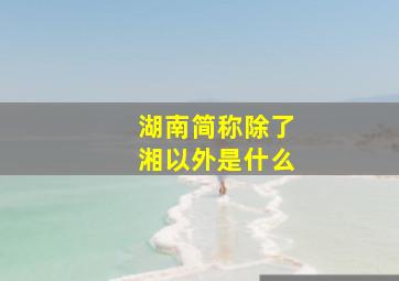 湖南简称除了湘以外是什么