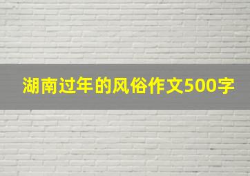 湖南过年的风俗作文500字