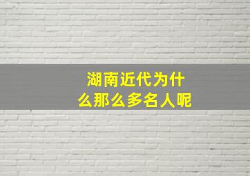 湖南近代为什么那么多名人呢