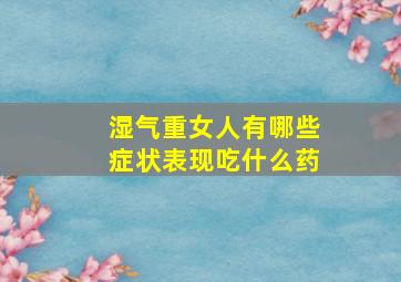 湿气重女人有哪些症状表现吃什么药