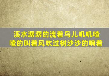 溪水潺潺的流着鸟儿叽叽喳喳的叫着风吹过树沙沙的响着